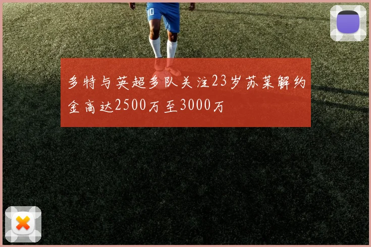 多特与英超多队关注23岁苏莱解约金高达2500万至3000万