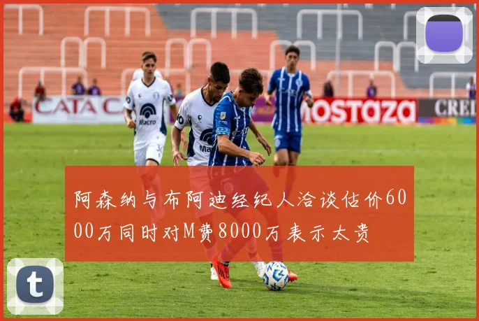 阿森纳与布阿迪经纪人洽谈估价6000万同时对M费8000万表示太贵