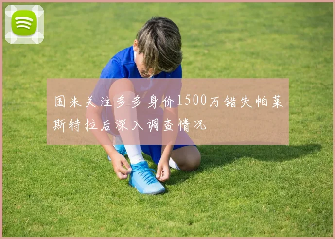 国米关注多多身价1500万错失帕莱斯特拉后深入调查情况