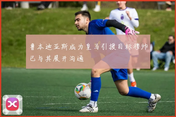 鲁本迪亚斯成为皇马引援目标穆帅已与其展开沟通