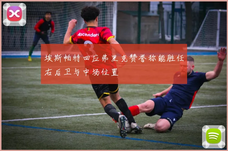 埃斯帕特回应弗里克赞誉称能胜任右后卫与中场位置