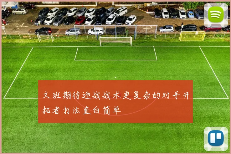 文班期待迎战战术更复杂的对手开拓者打法直白简单